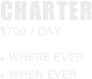 CHARTER
$700 / DAY

 Where ever
 When Ever